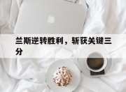半岛体育网页版-包含兰斯逆转胜利，斩获关键三分的词条